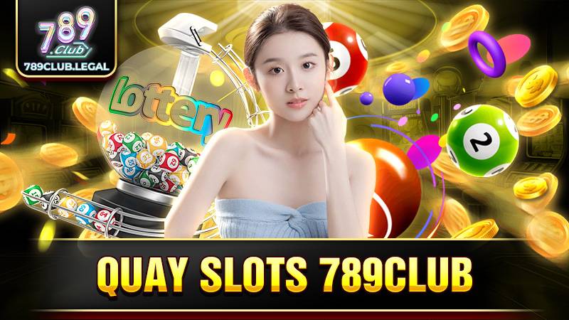 Quay slots 789Club: Hướng dẫn chơi bất bại cho game thủ 1 789Club quay slots